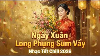 Nhạc Tết Chill 2026 | Ngày Xuân Long Phụng Sum Vầy - Tết Là Tết | Nghe Là Thấy Tết Về