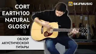 Обзор акустической гитары Cort Earth100 Natural Glossy | SKIFMUSIC.RU