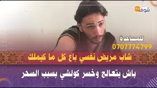 شاب مريض نفسي باع كل ما كيملك باش يتعالج وخسر كولشي بسبب السحر..سخط عليا الأب ديالي ومراتي خلاتني