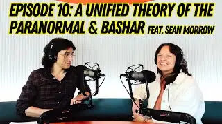 EPISODE 10: A Unified Theory of the Paranormal & Bashar feat. Sean Morrow