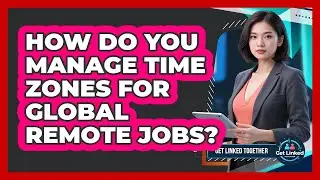 How Do You Manage Time Zones For Global Remote Jobs? - Get Linked Together
