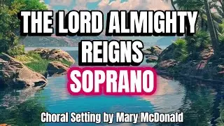 The Lord Almighty Reigns / SOPRANO / Choral Guide - Choral Setting by Mary McDonald