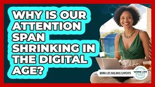 Why Is Our Attention Span Shrinking In The Digital Age? - Work Life Balance Experts