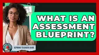 What Is An Assessment Blueprint? - Aspiring Teacher Guide