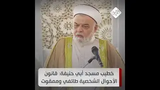 خطيب مسجد أبي حنيفة يهاجم تعديل قانون الأحوال الشخصية: طائفي وممقوت