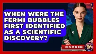 When Were the Fermi Bubbles First Identified as a Scientific Discovery? - Did Ya Know This