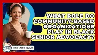 What Role Do Community-Based Organizations Play In Black Senior Advocacy?