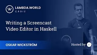 Lambda World 2018 - Writing a Screencast Video Editor in Haskell - Oskar Wickstrom
