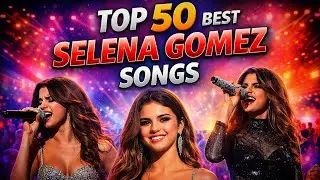 Top 50 Best Selena Gomez Songs of All Time