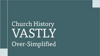 Church History VASTLY Over-Simplified Part 6