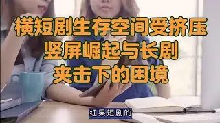 横屏短剧生存空间受挤压｜竖屏崛起与长剧夹击下的困境｜抖音｜红果｜