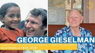 George Gieselman: Maryknoll Lay Missioners’ First Missioner | Guatemala 1975-1978
