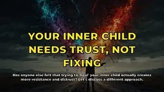 Your Inner Child Needs Trust, Not Fixing