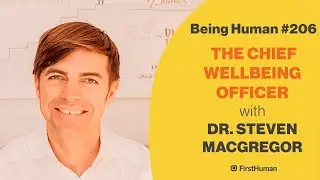 #206 THE CHIEF WELLBEING OFFICER - DR. STEVEN MACGREGOR | Being Human