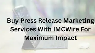 Buy Press Release Marketing Services With IMCWire For Maximum Impact