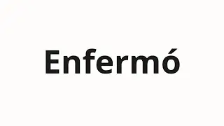 Как произносить Enfermó