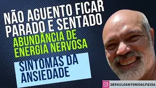 NÃO AGUENTO FICAR PARADO E SENTADO - ABUNDÂNCIA DE ENERGIA NERVOSA - SINTOMAS DA ANSIEDADE