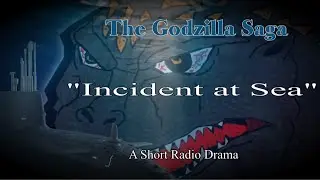The Godzilla Saga: Incident at Sea (A Short Radio Drama)