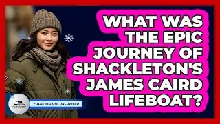 What Was The Epic Journey Of Shackleton's James Caird Lifeboat? - Polar Regions Uncovered