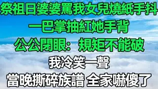 祭祖當日婆婆罵我女兒燒紙手抖，一巴掌抽紅她手背，祖宗牌位前公公閉眼：規矩不能破，我冷笑一聲，當晚撕碎族譜，全家嚇傻了！#深夜淺讀 #故事分享 #人生感悟 #情感
