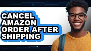 How to Cancel Amazon Order After Shipping - Full Guide