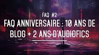 FAQ anniversaire : 10 ans de blog + 2 ans d'audiofics - FAQ #2
