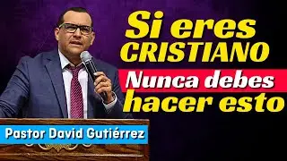 Si eres Cristiano Nunca debes hacer esto - Pastor David Gutiérrez