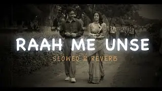 Raah me unse | Slowed+ reverb| 