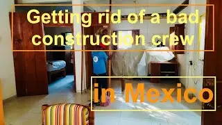 Remodeling a House in Mexico and Firing the Construction Crew