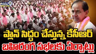 KCR Meeting With Party Leaders : ప్లాన్ సిద్ధం చేస్తున్న కేసీఆర్బహిరంగ సభలకు ఏర్పాట్లు|Prime9Telanga