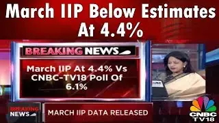 March IIP Below Estimates at 4.4% vs 7.1% | BREAKING NEWS | CNBC TV18