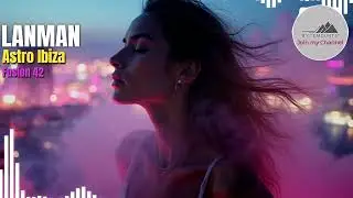 Astro Ibiza &ndash; Fusion 42 | Melodic Techno &bull; Deep House &bull; Ethereal Ibiza Vibes (LANMAN &bull; Bytemounts)