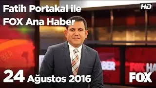 24 Ağustos 2016 Fatih Portakal ile FOX Ana Haber