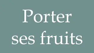 How to Pronounce ''Porter ses fruits'' (bear fruit) Correctly in French