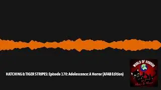 HATCHING & TIGER STRIPES: Episode 170: Adolescence: A Horror (AFAB Edition) | World of Horror...