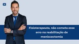 Fisioterapeuta, n&atilde;o cometa esse erro na reabilita&ccedil;&atilde;o de meniscectomia - Dr. Thiago Fukuda