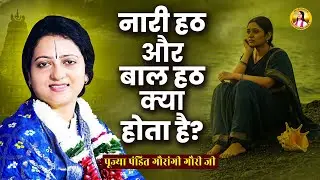 नारी हठ और बाल हठ क्या होता है? Pandit Gaurangi Gauri Ji Pravachan | Sanatan Gyan