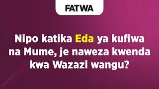 FATWA | Nipo katika Eda ya kufiwa na Mume, je naweza kwenda kwa Wazazi wangu?