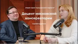 Музыкальный подкаст 2 серия Жизнь доцента московской консерватории - Сергей Кудряков