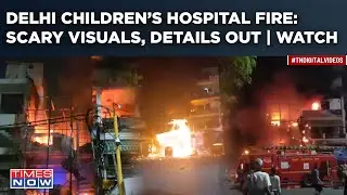 Delhi Children Hospital Fire: Horrific Details Out| Scary Visuals Shock| What Caused Tragedy| Watch