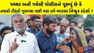 પથ્થર બની ગયેલી પોલીસને પૂછવું છે કે તમારો દીકરો ગુમાવ્યા પછી પણ તમે આટલા નિષ્ઠુર રહેશો ?