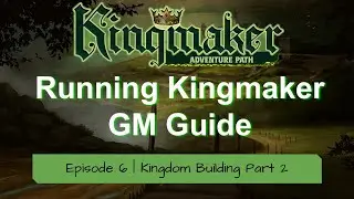 GM's Guide to Running Kingmaker Episode 6 | The Kingdom building system (Part 2)