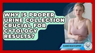 Why Is Proper Urine Collection Crucial For Cytology Results? - Bladder Health Support
