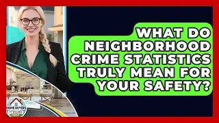 What Do Neighborhood Crime Statistics Truly Mean For Your Safety? - Home Buyers and Sellers Guide