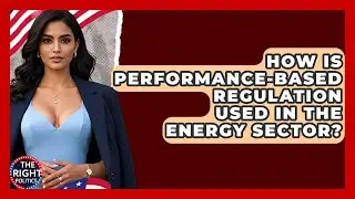 How Is Performance-Based Regulation Used In The Energy Sector? - The Right Politics