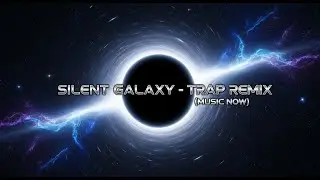 SILENT GALAXY  - TRAP REMIX (MUSIC NOW)