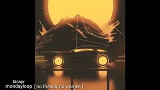 Bloopr - ＭｏｎｄａｙＬｏｏｐ [ no friends, no worries ]