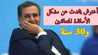 عزيز أخنوش يتحدث عن مشكلة الأساتذة المتعاقدين، و تسقيف سن التوظيف في 30 سنة.