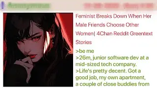 Feminist Breaks Down When Her Male Friends Choose Other Women  4Chan Greentext