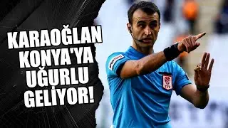 Hakem Atilla Karaoğlan, Konya'ya ve Konyaspor'a uğurlu geliyor!
